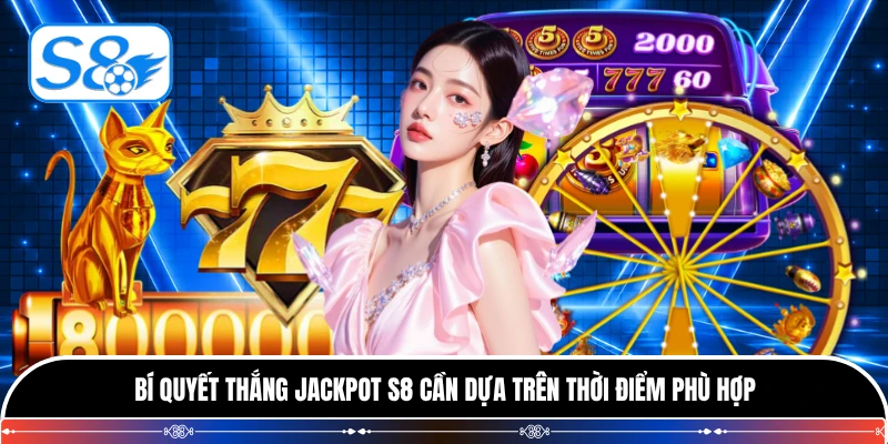 Bí quyết thắng jackpot S8 cần dựa trên thời điểm phù hợp