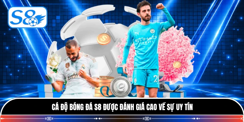 Cá độ bóng đá S8 được đánh giá cao về sự uy tín
