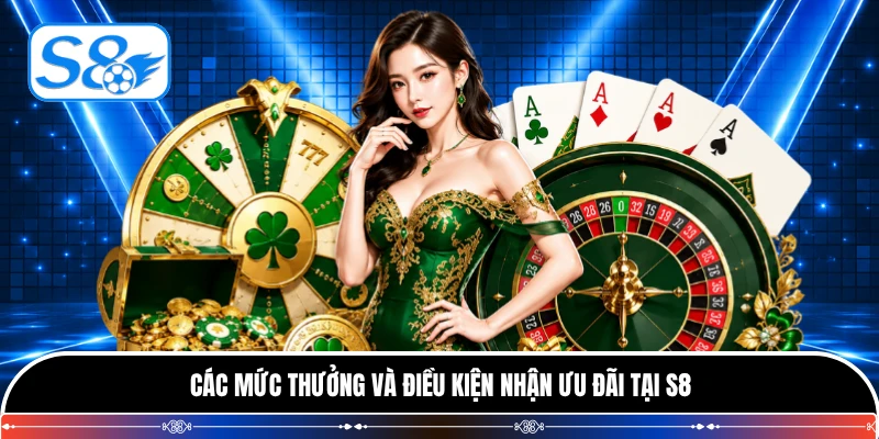 Các mức thưởng và điều kiện nhận ưu đãi tại S8