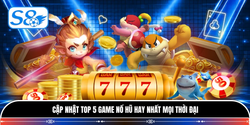 Cập nhật top 5 game nổ hũ hay nhất mọi thời đại