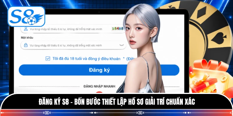 Đăng Ký S8 - Bốn Bước Thiết Lập Hồ Sơ Giải Trí Chuẩn Xác
