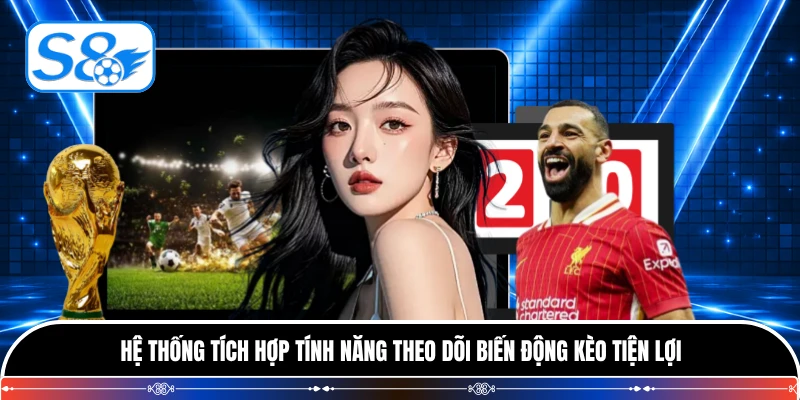 Hệ thống tích hợp tính năng theo dõi biến động kèo tiện lợi