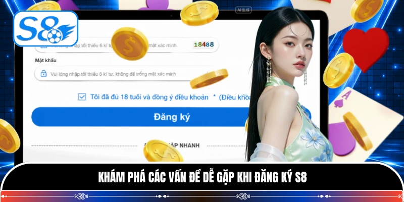Khám phá các vấn đề dễ gặp khi đăng ký S8
