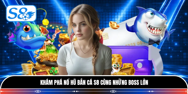 Khám phá nổ hũ bắn cá S8 cùng những boss lớn
