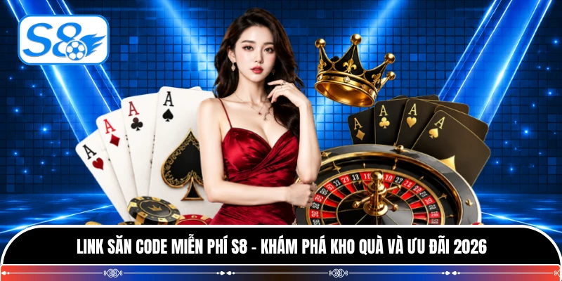 Link Săn Code Miễn Phí S8 - Khám Phá Kho Quà Và Ưu Đãi 2026