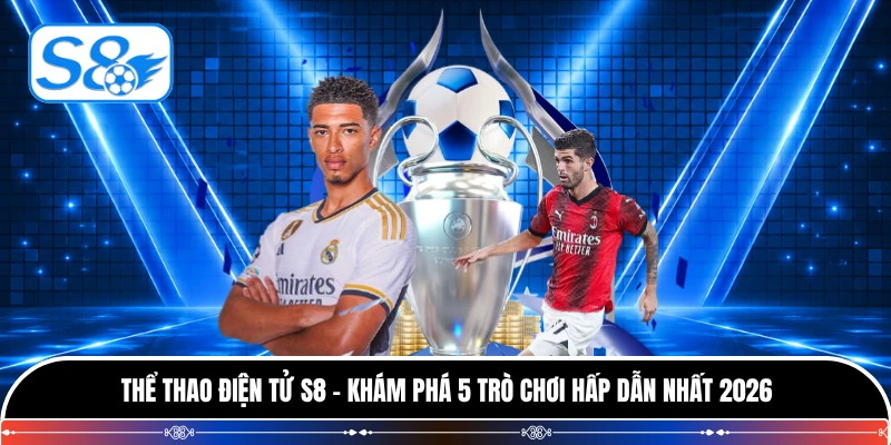 Thể Thao Điện Tử S8 - Khám Phá 5 Trò Chơi Hấp Dẫn Nhất 2026