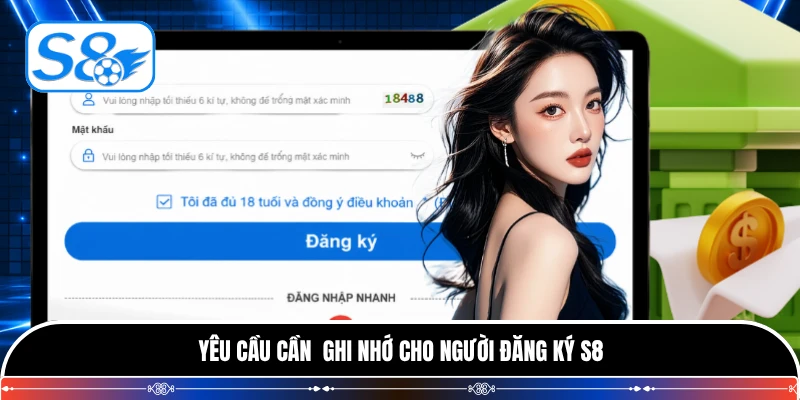 Yêu cầu cần  ghi nhớ cho người đăng ký S8